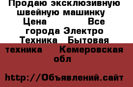 Продаю эксклюзивную швейную машинку › Цена ­ 13 900 - Все города Электро-Техника » Бытовая техника   . Кемеровская обл.